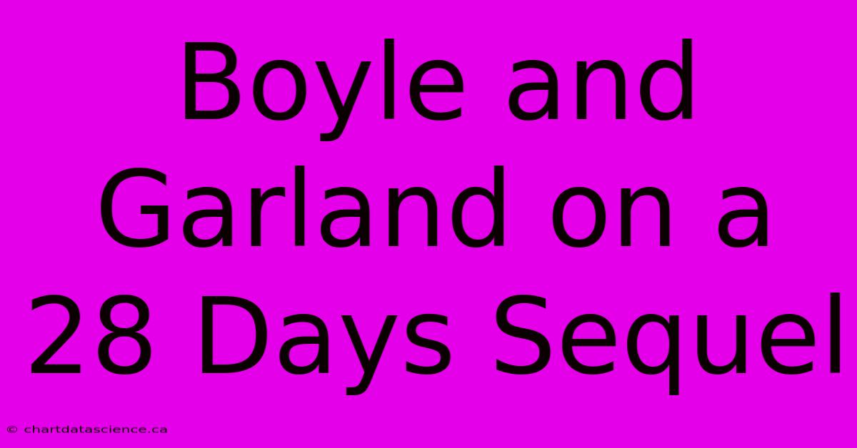 Boyle And Garland On A 28 Days Sequel