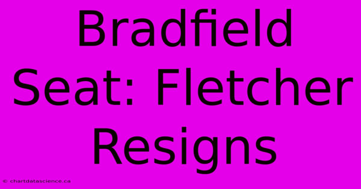 Bradfield Seat: Fletcher Resigns