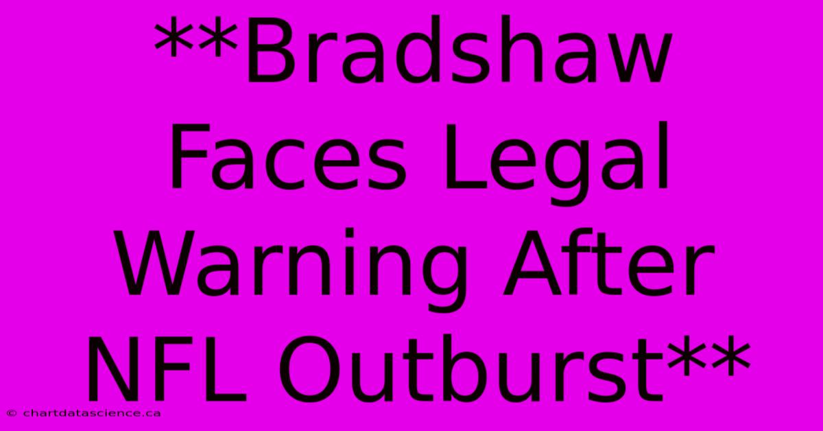 **Bradshaw Faces Legal Warning After NFL Outburst** 