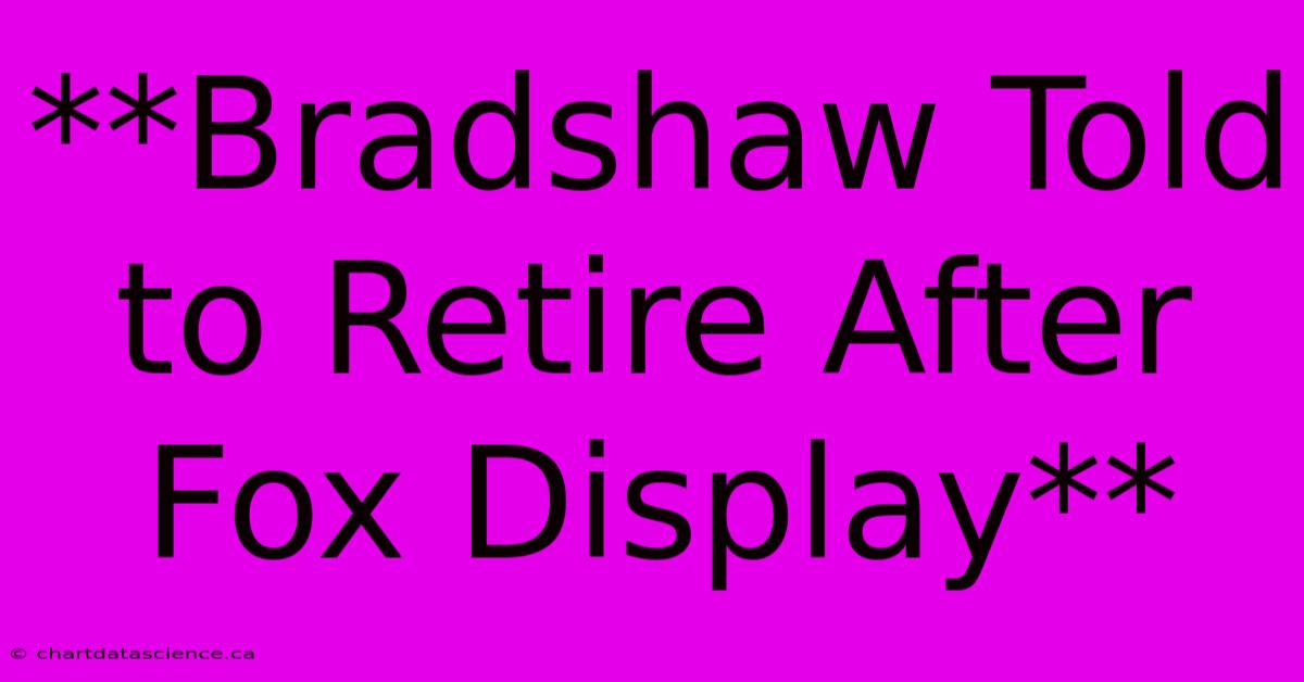 **Bradshaw Told To Retire After Fox Display**