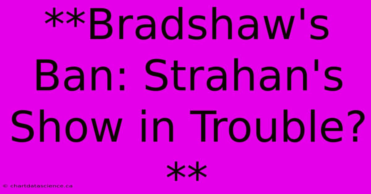 **Bradshaw's Ban: Strahan's Show In Trouble?**