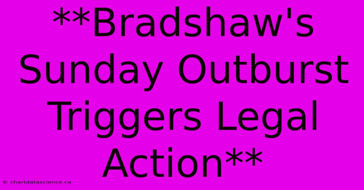 **Bradshaw's Sunday Outburst Triggers Legal Action**