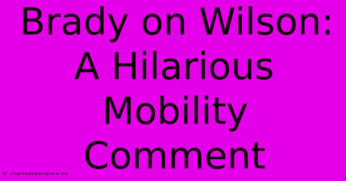 Brady On Wilson: A Hilarious Mobility Comment