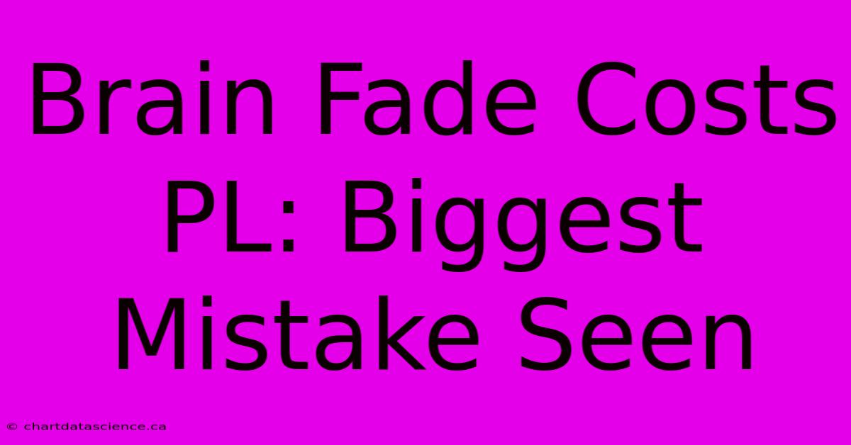 Brain Fade Costs PL: Biggest Mistake Seen