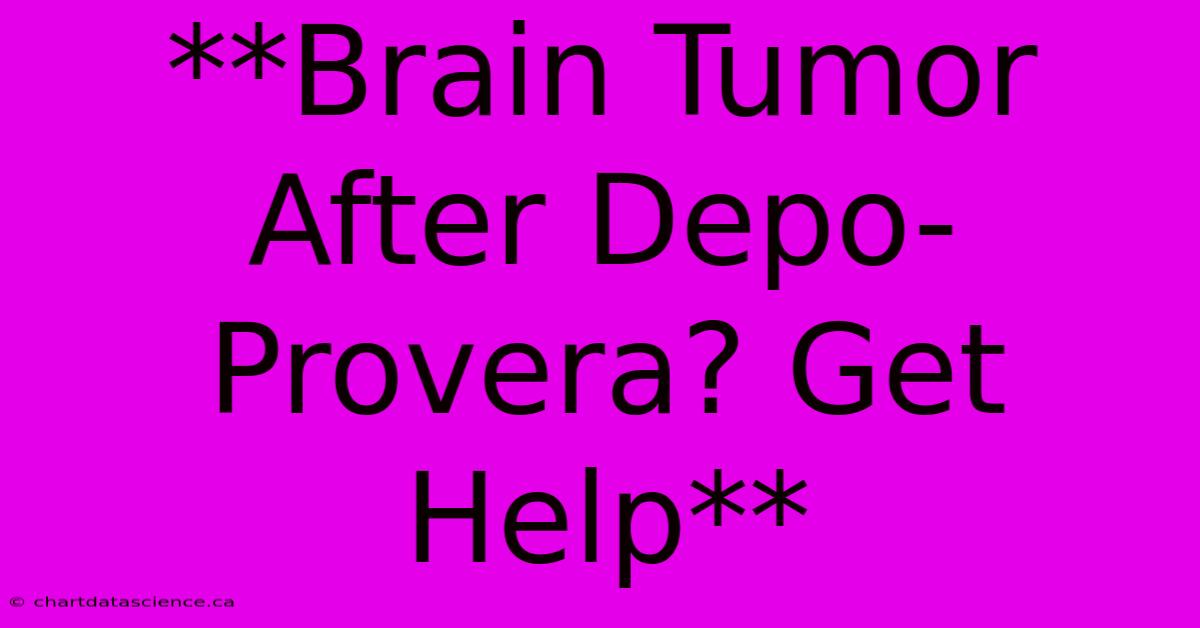 **Brain Tumor After Depo-Provera? Get Help** 