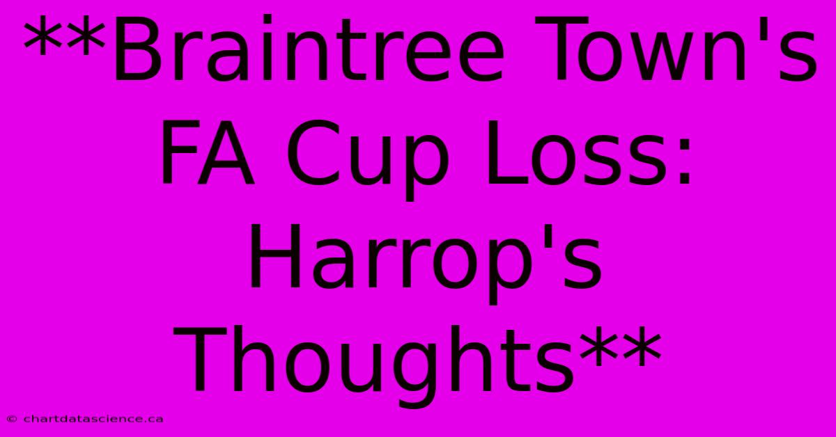 **Braintree Town's FA Cup Loss: Harrop's Thoughts** 