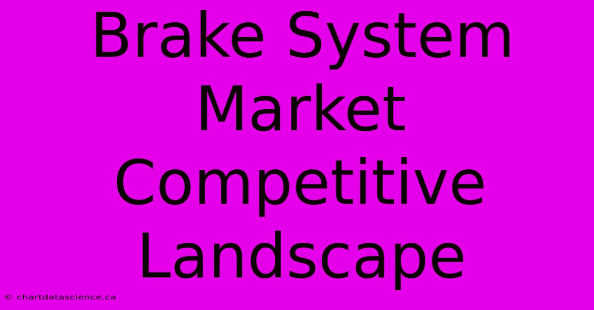 Brake System Market Competitive Landscape