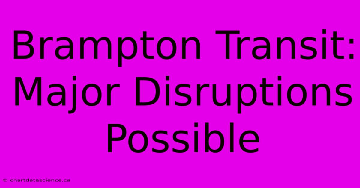 Brampton Transit: Major Disruptions Possible