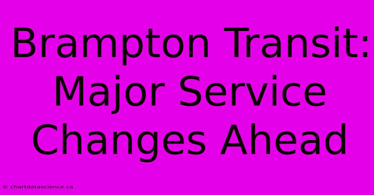 Brampton Transit: Major Service Changes Ahead 