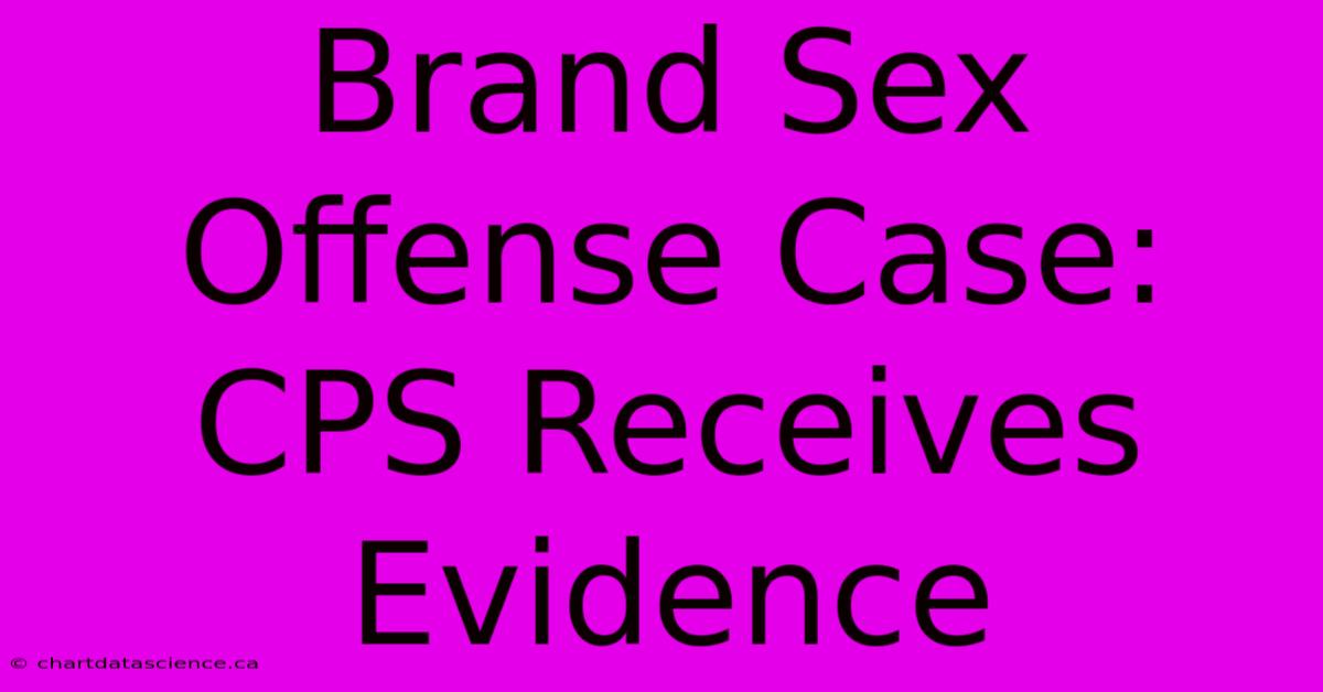 Brand Sex Offense Case: CPS Receives Evidence