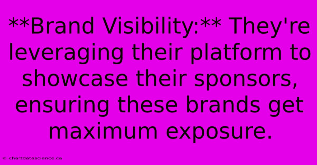 **Brand Visibility:** They're Leveraging Their Platform To Showcase Their Sponsors, Ensuring These Brands Get Maximum Exposure.