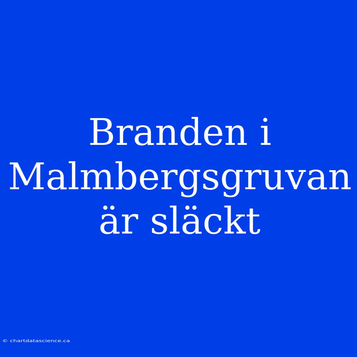 Branden I Malmbergsgruvan Är Släckt