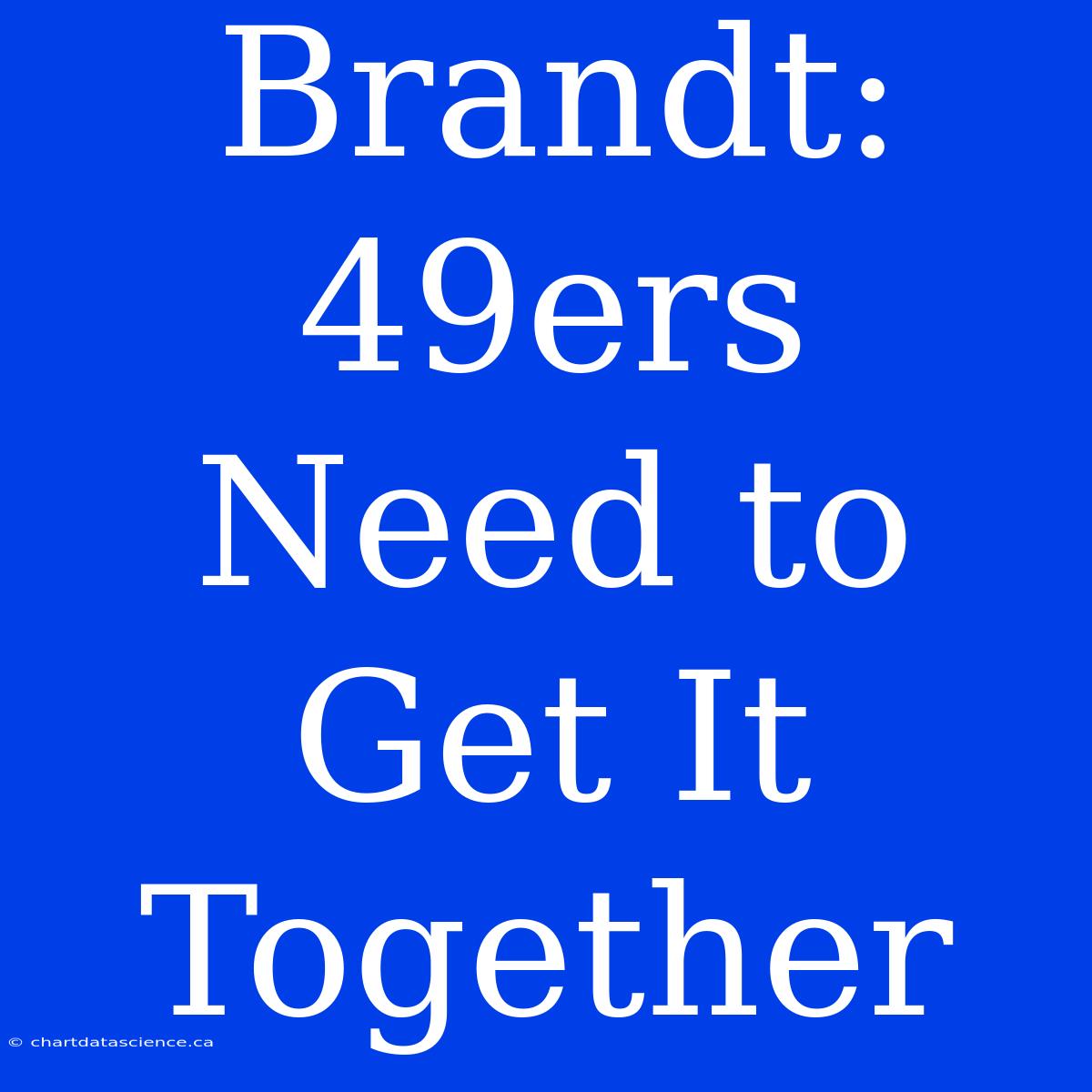 Brandt: 49ers Need To Get It Together