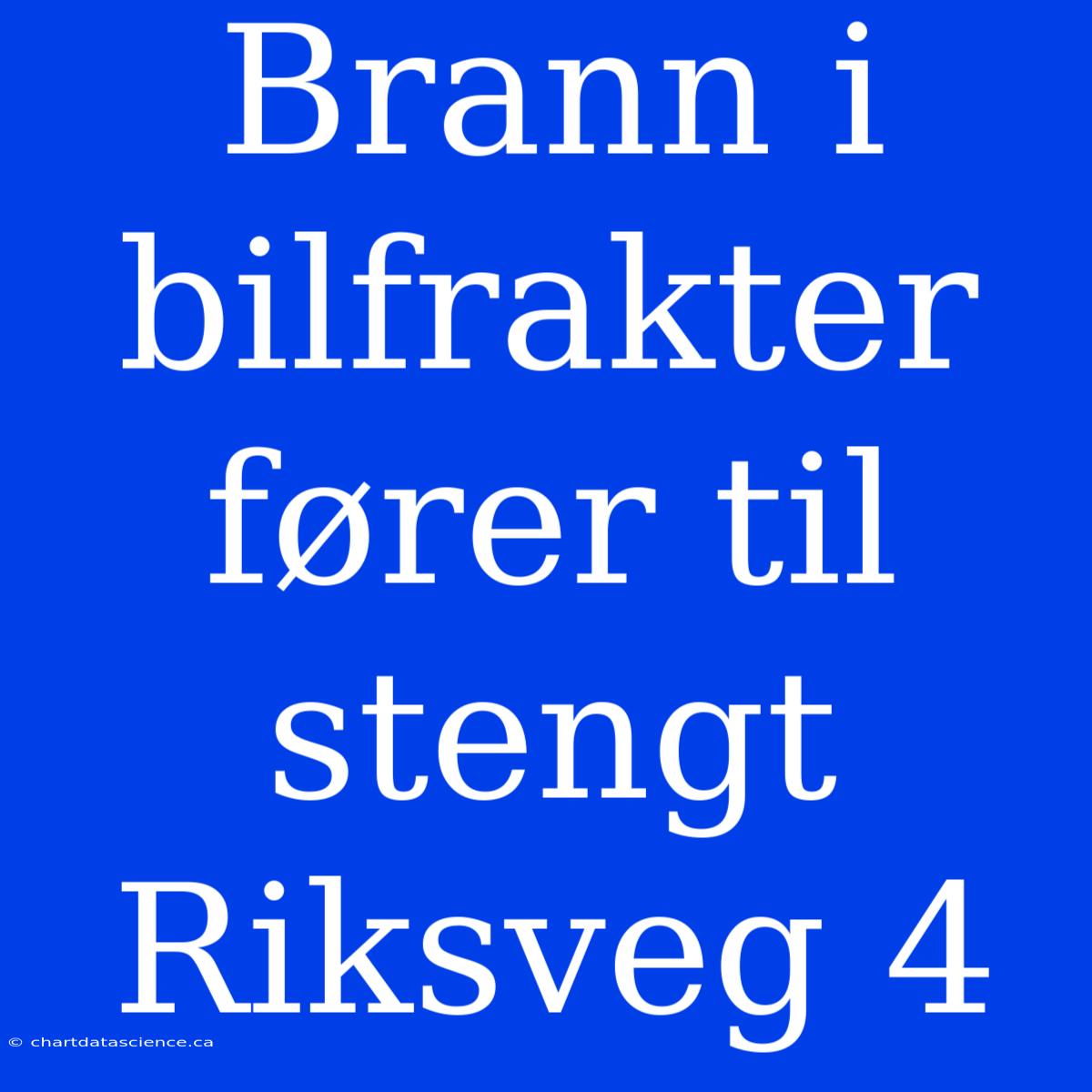 Brann I Bilfrakter Fører Til Stengt Riksveg 4