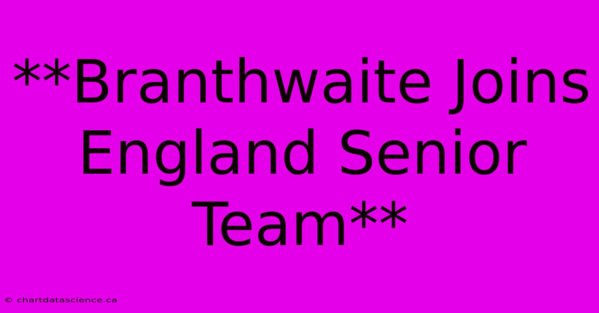 **Branthwaite Joins England Senior Team** 