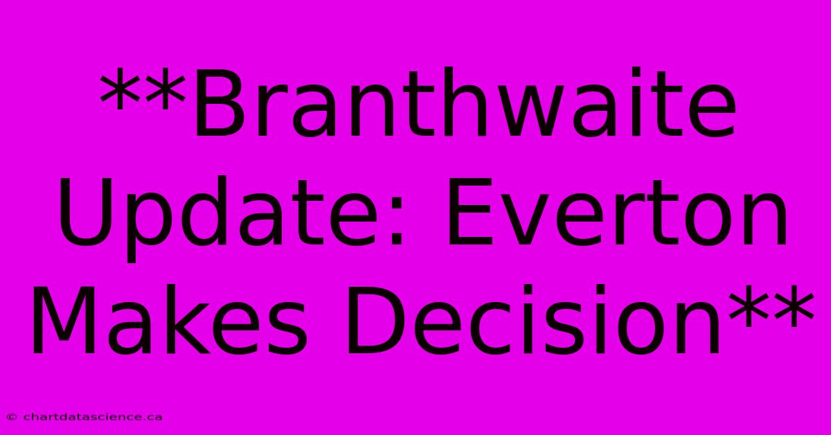 **Branthwaite Update: Everton Makes Decision**