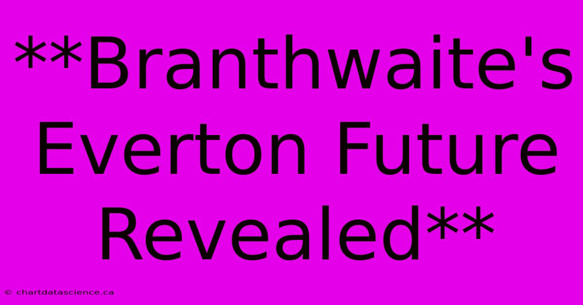 **Branthwaite's Everton Future Revealed**