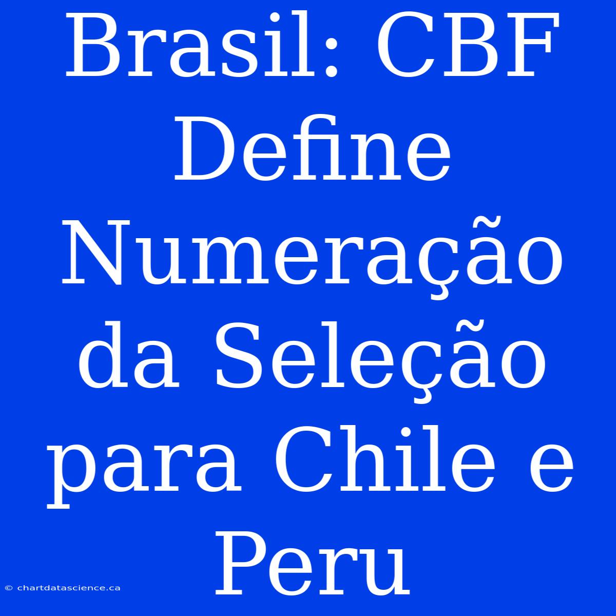 Brasil: CBF Define Numeração Da Seleção Para Chile E Peru