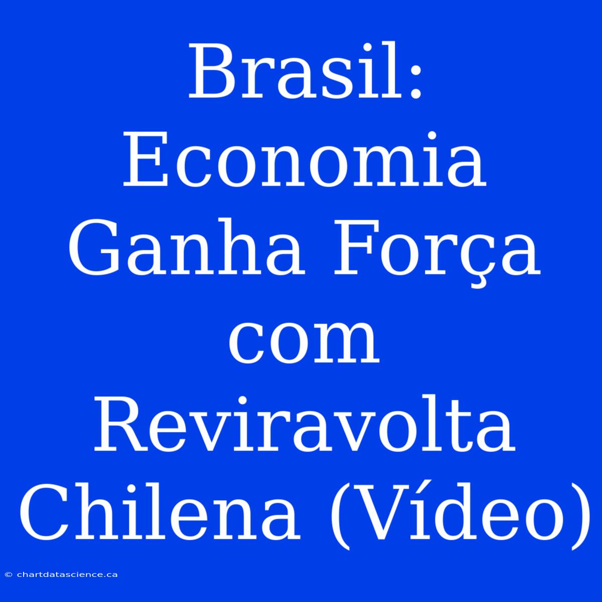 Brasil: Economia Ganha Força Com Reviravolta Chilena (Vídeo)