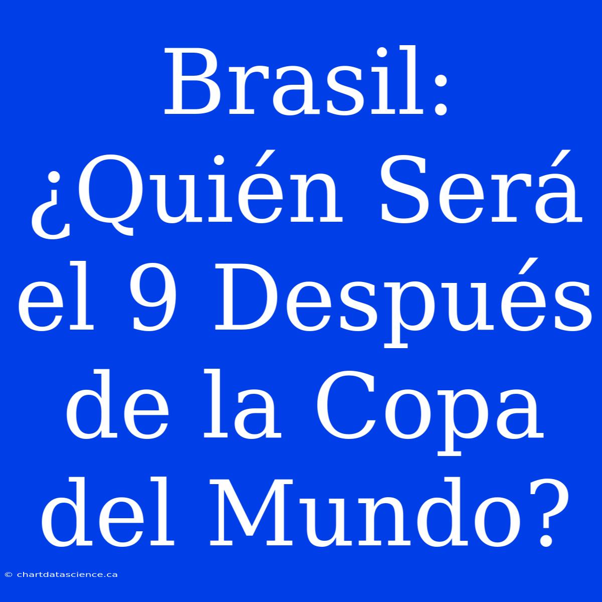 Brasil: ¿Quién Será El 9 Después De La Copa Del Mundo?