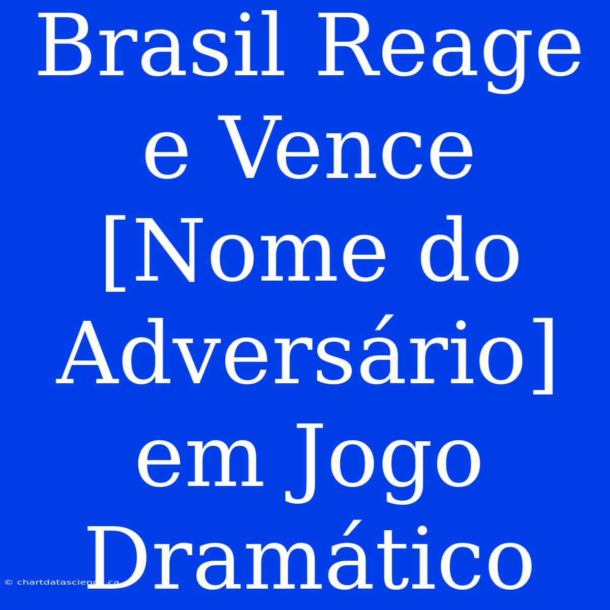 Brasil Reage E Vence [Nome Do Adversário] Em Jogo Dramático