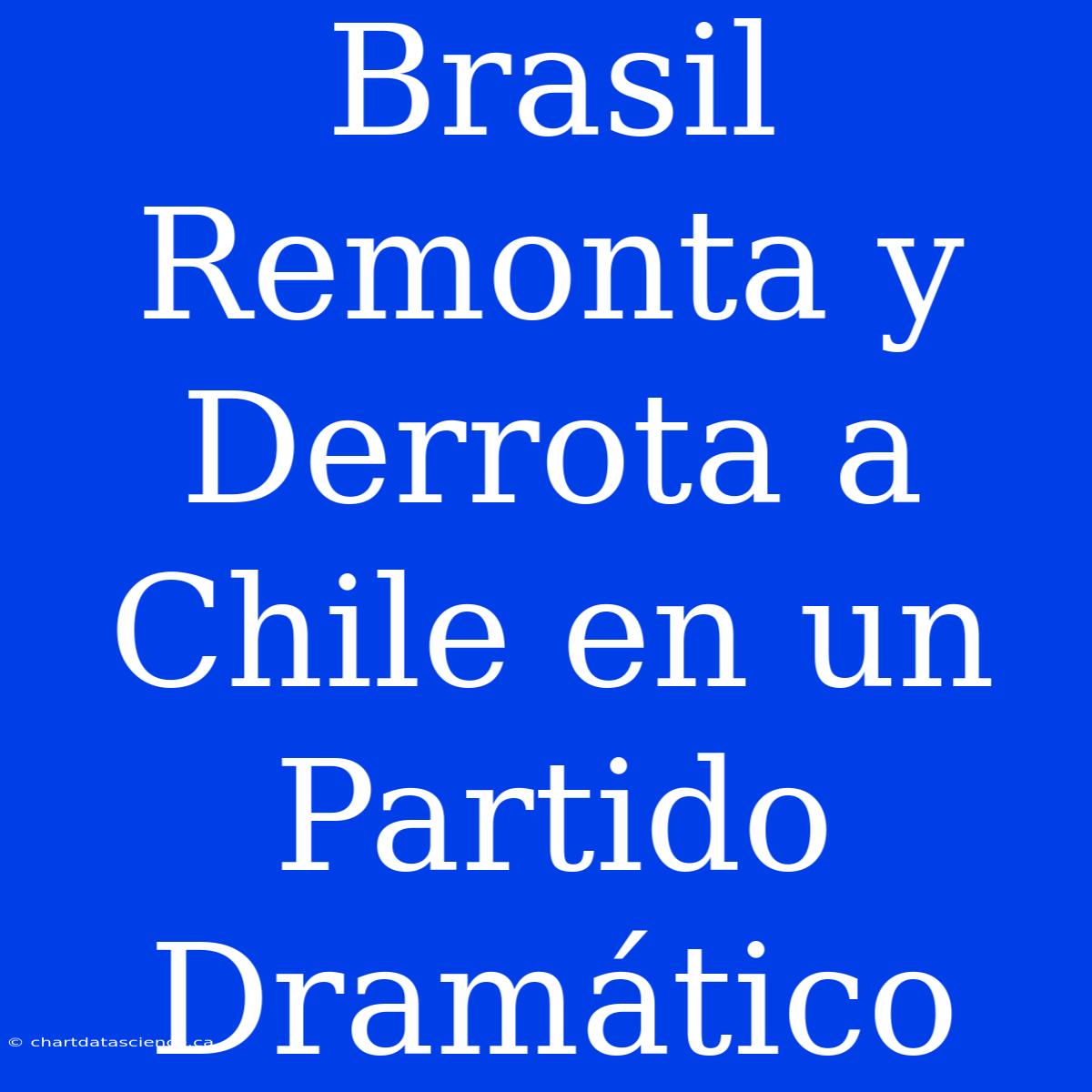 Brasil Remonta Y Derrota A Chile En Un Partido Dramático