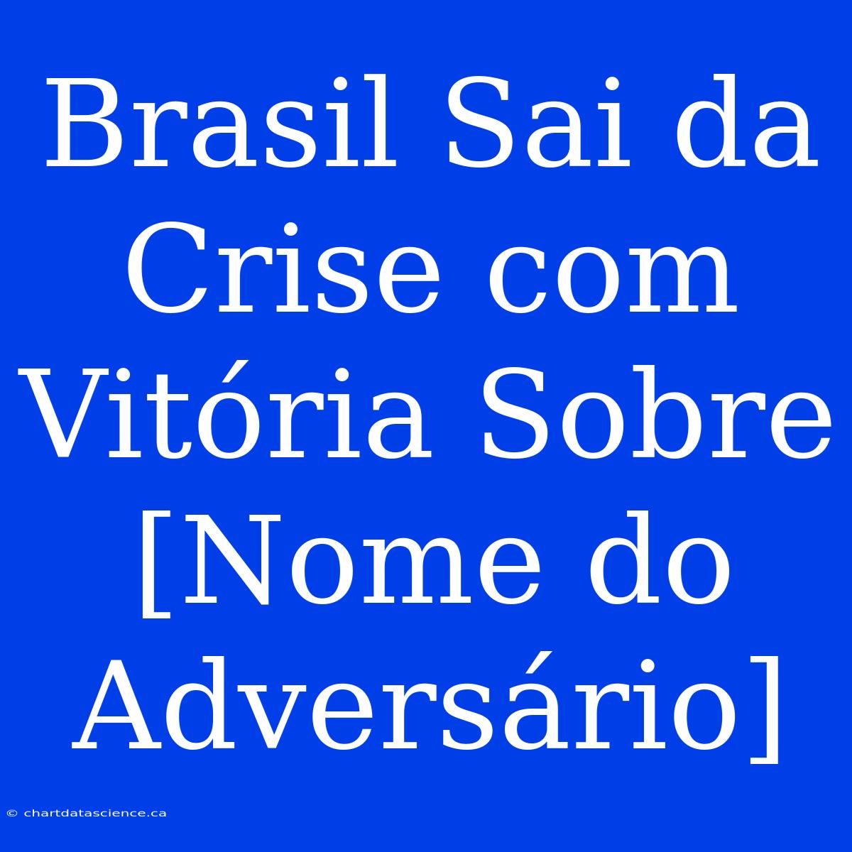 Brasil Sai Da Crise Com Vitória Sobre [Nome Do Adversário]