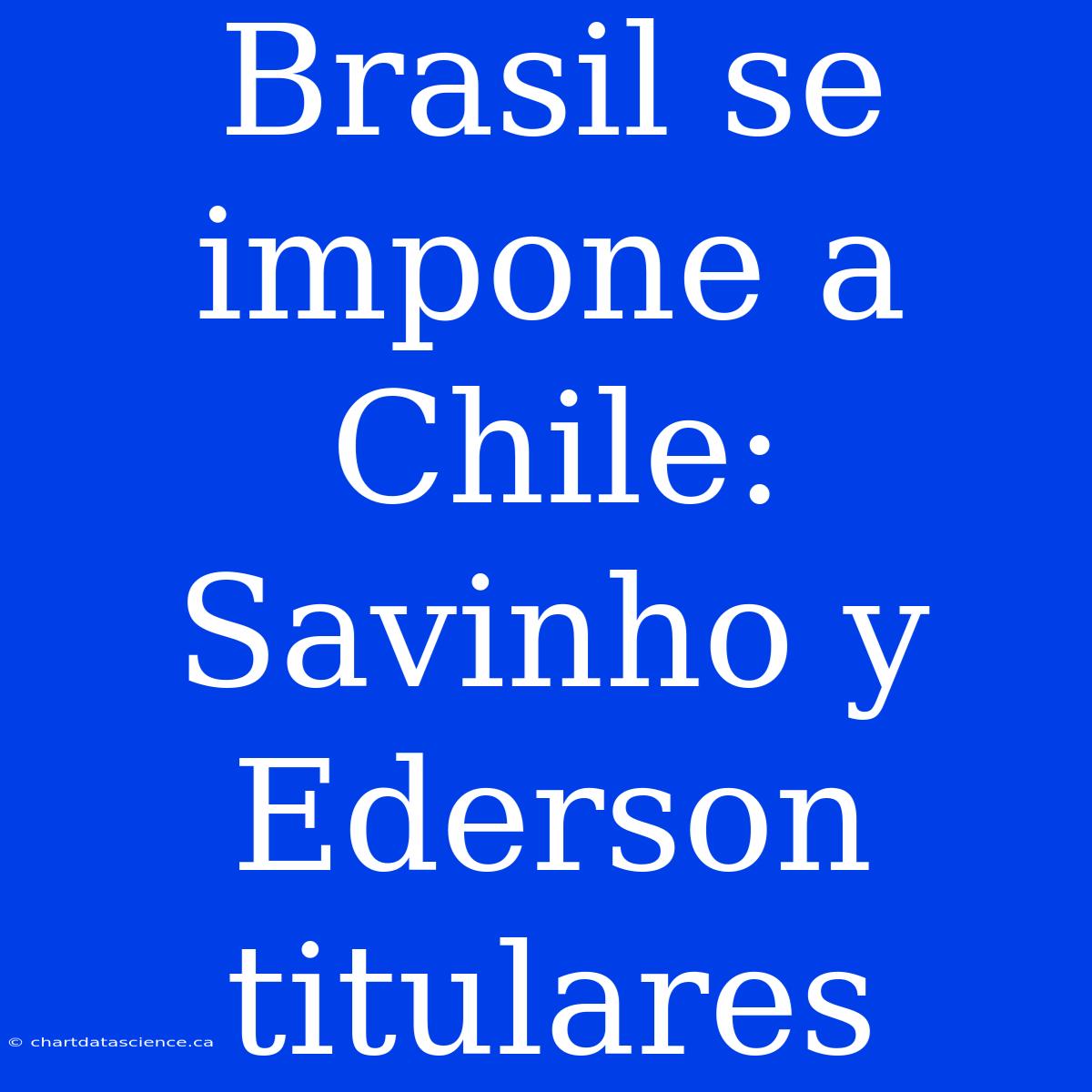 Brasil Se Impone A Chile: Savinho Y Ederson Titulares