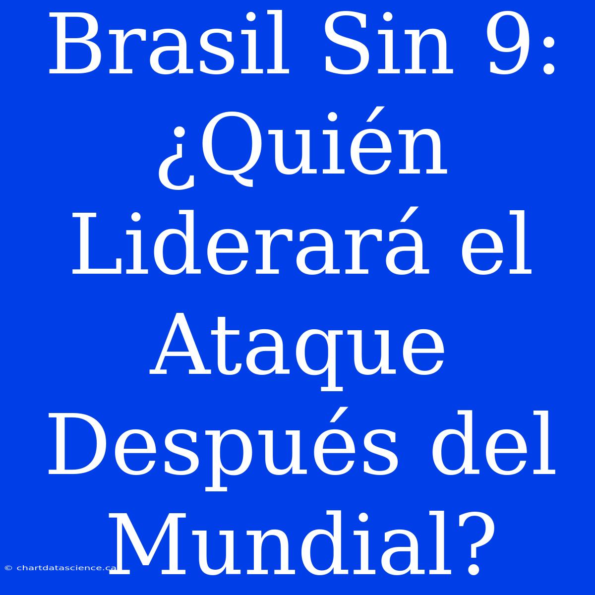 Brasil Sin 9: ¿Quién Liderará El Ataque Después Del Mundial?