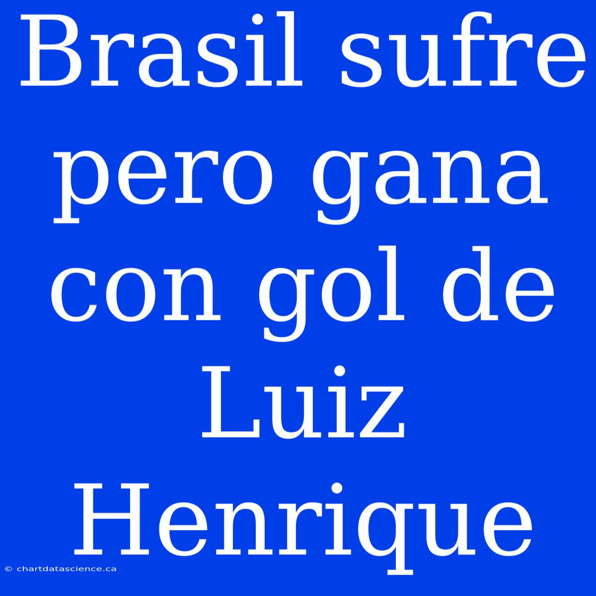 Brasil Sufre Pero Gana Con Gol De Luiz Henrique