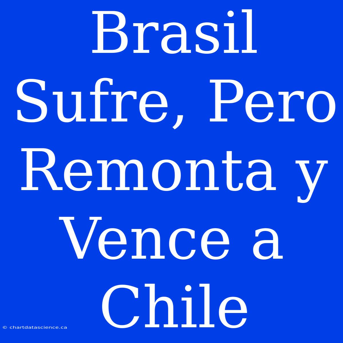 Brasil Sufre, Pero Remonta Y Vence A Chile