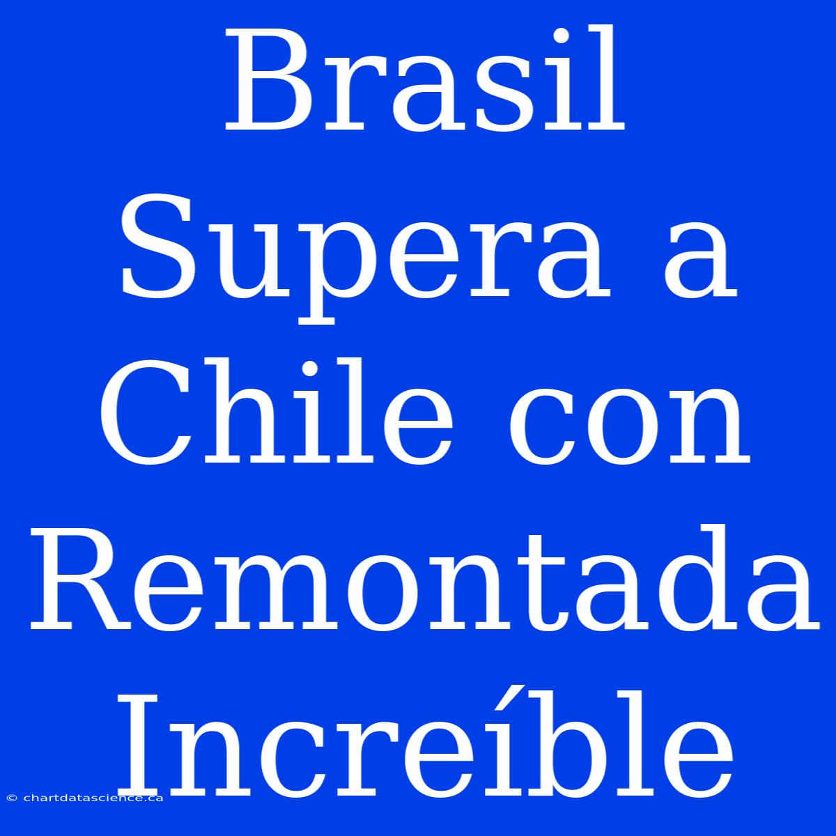 Brasil Supera A Chile Con Remontada Increíble