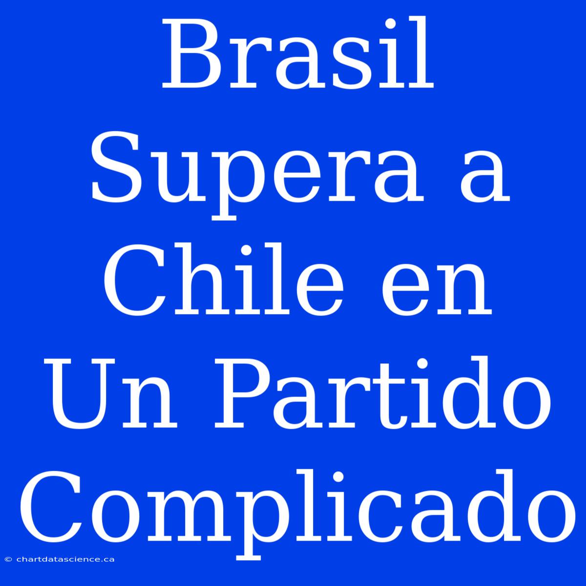 Brasil Supera A Chile En Un Partido Complicado