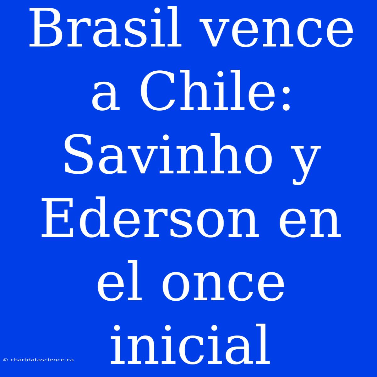 Brasil Vence A Chile: Savinho Y Ederson En El Once Inicial