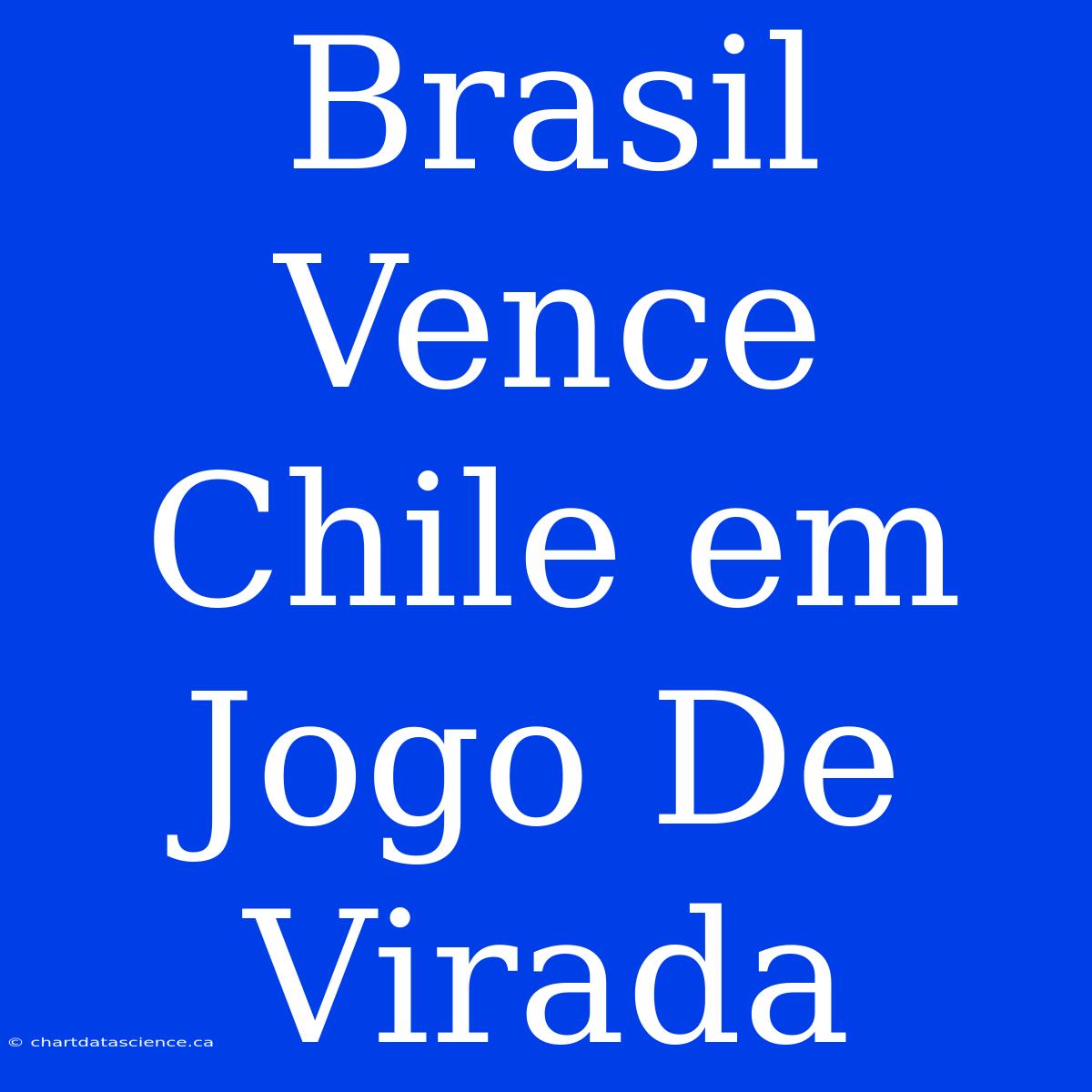 Brasil Vence Chile Em Jogo De Virada