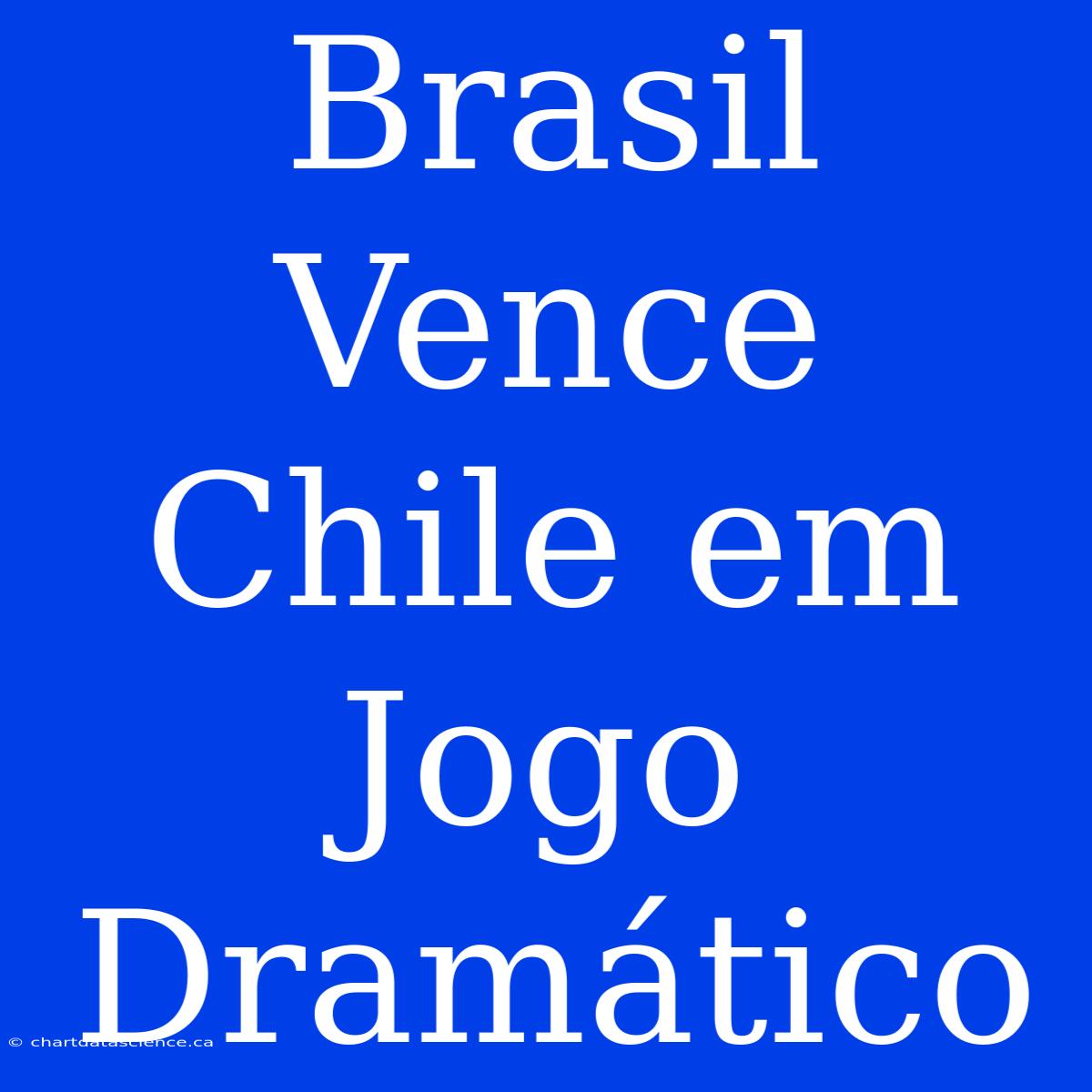 Brasil Vence Chile Em Jogo Dramático