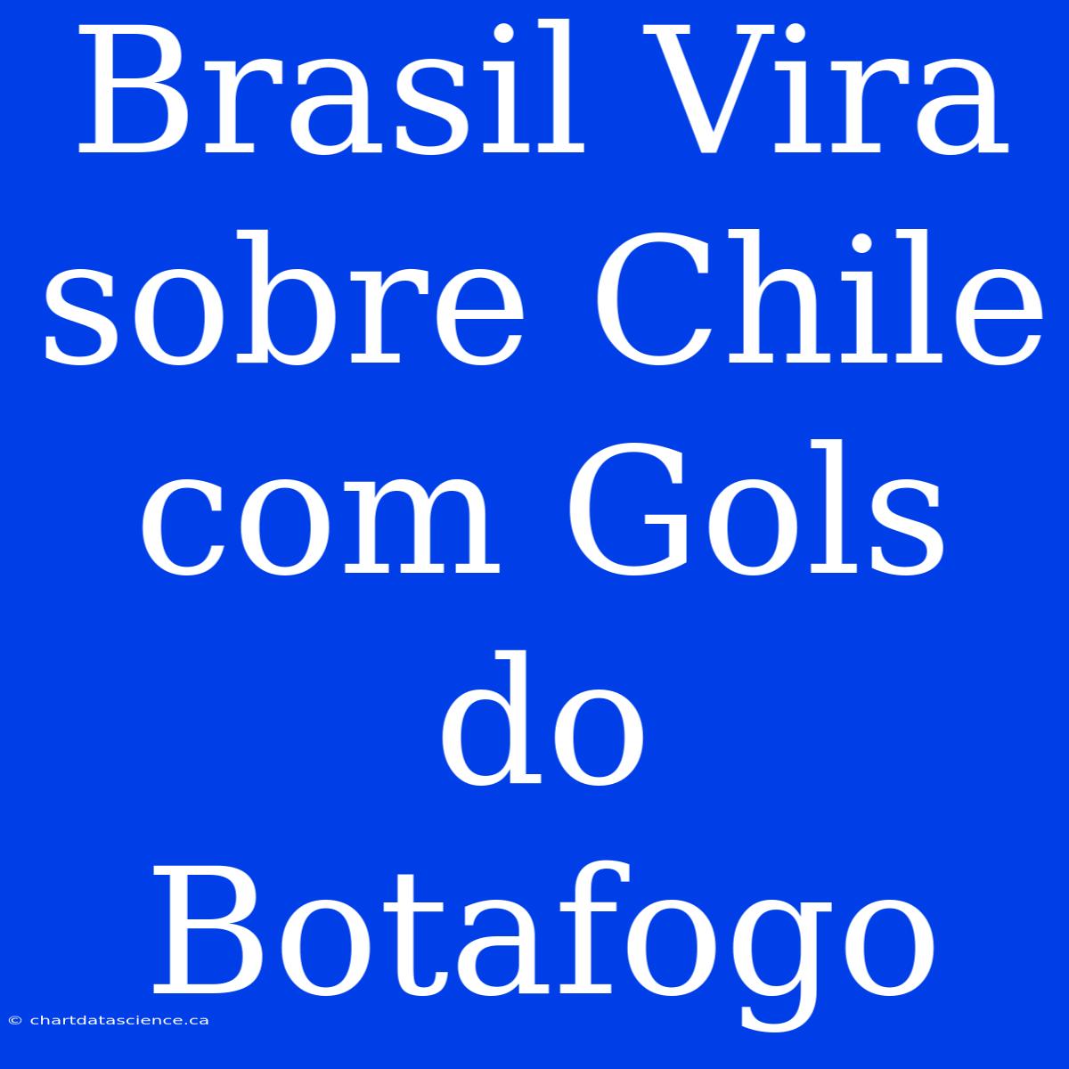 Brasil Vira Sobre Chile Com Gols Do Botafogo