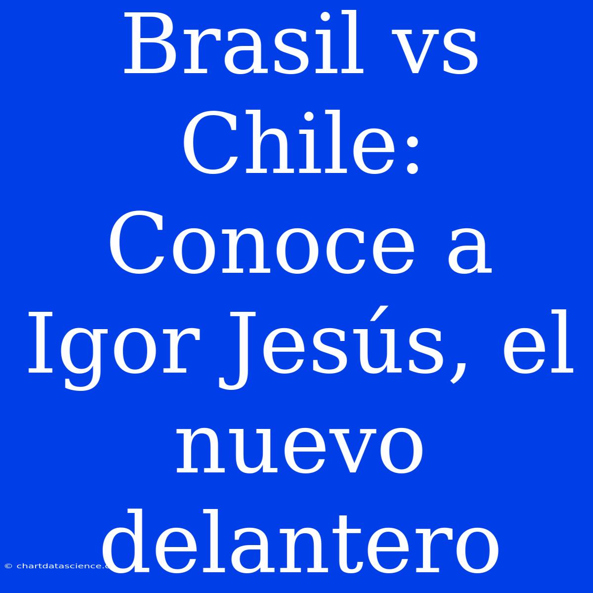 Brasil Vs Chile: Conoce A Igor Jesús, El Nuevo Delantero