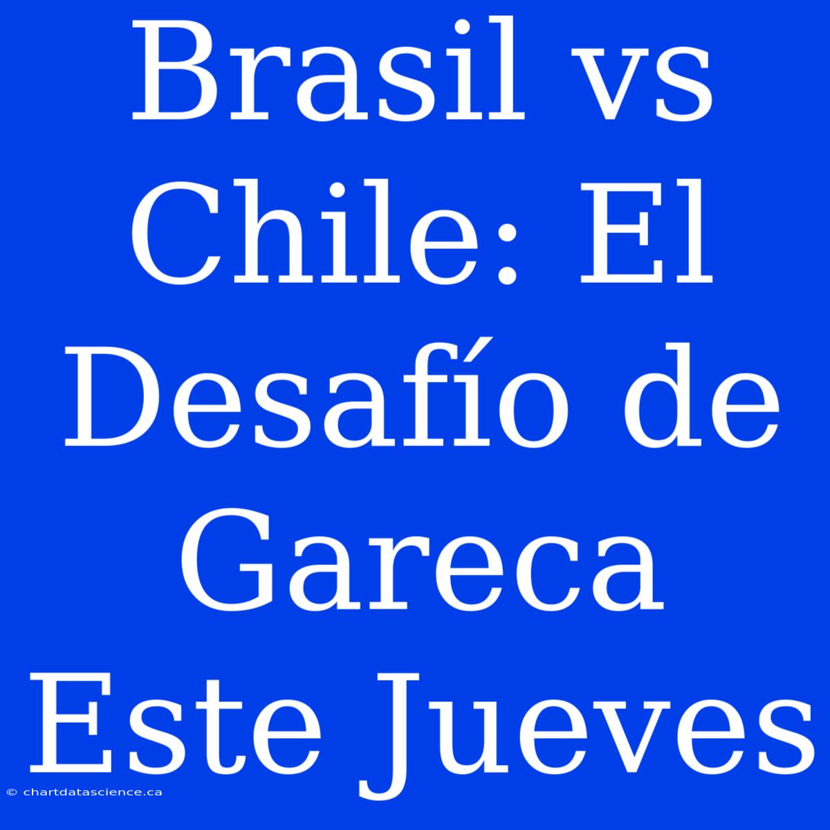 Brasil Vs Chile: El Desafío De Gareca Este Jueves