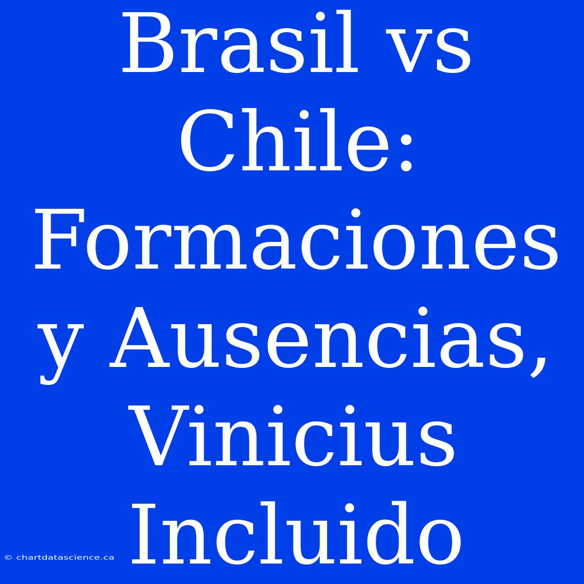 Brasil Vs Chile: Formaciones Y Ausencias, Vinicius Incluido