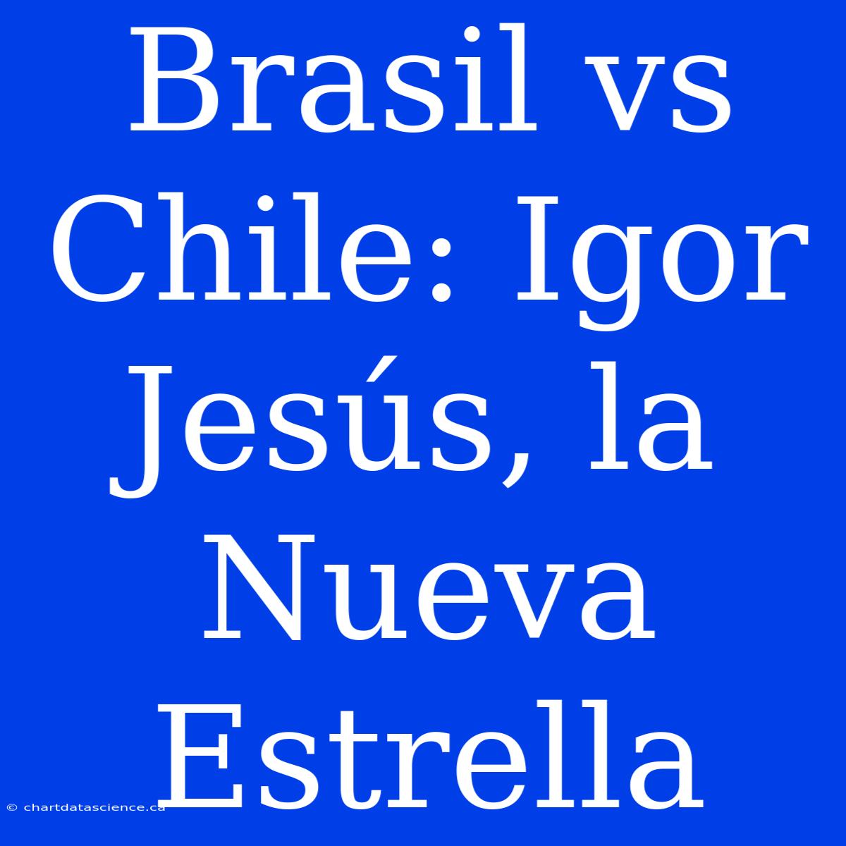 Brasil Vs Chile: Igor Jesús, La Nueva Estrella