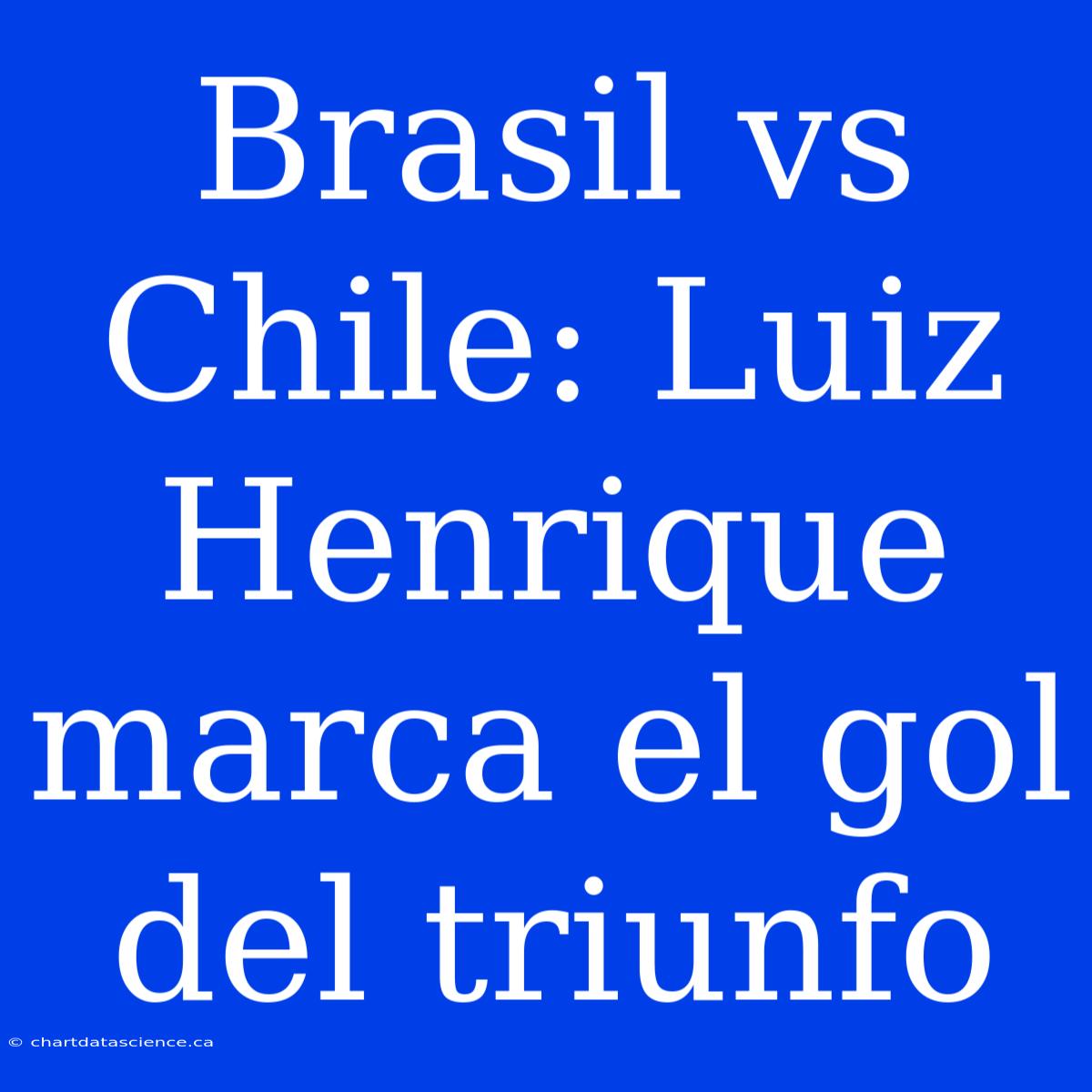 Brasil Vs Chile: Luiz Henrique Marca El Gol Del Triunfo