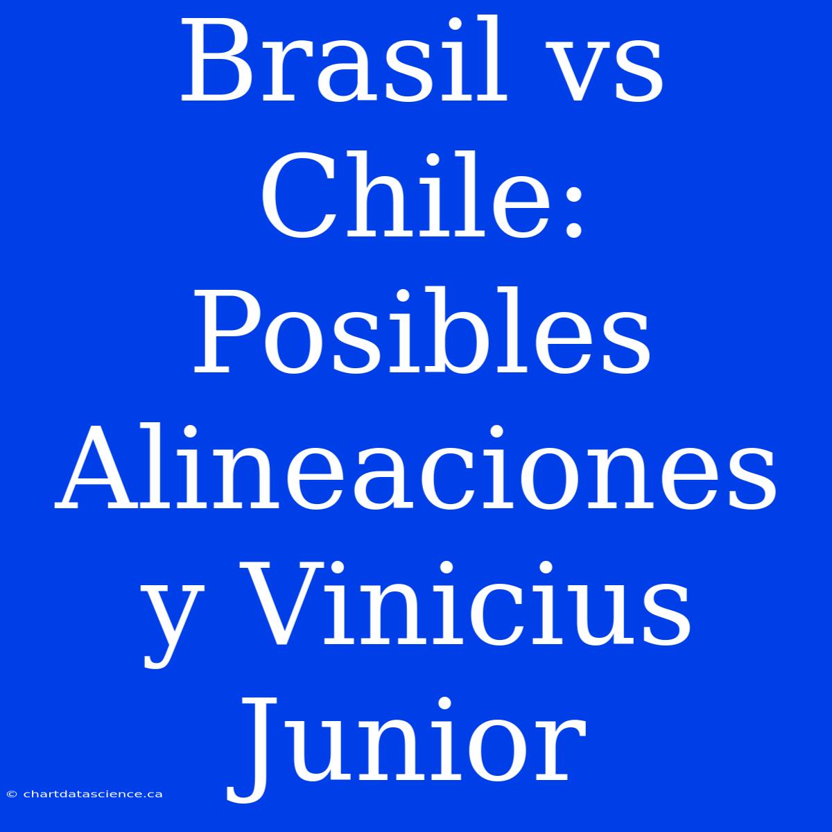 Brasil Vs Chile: Posibles Alineaciones Y Vinicius Junior