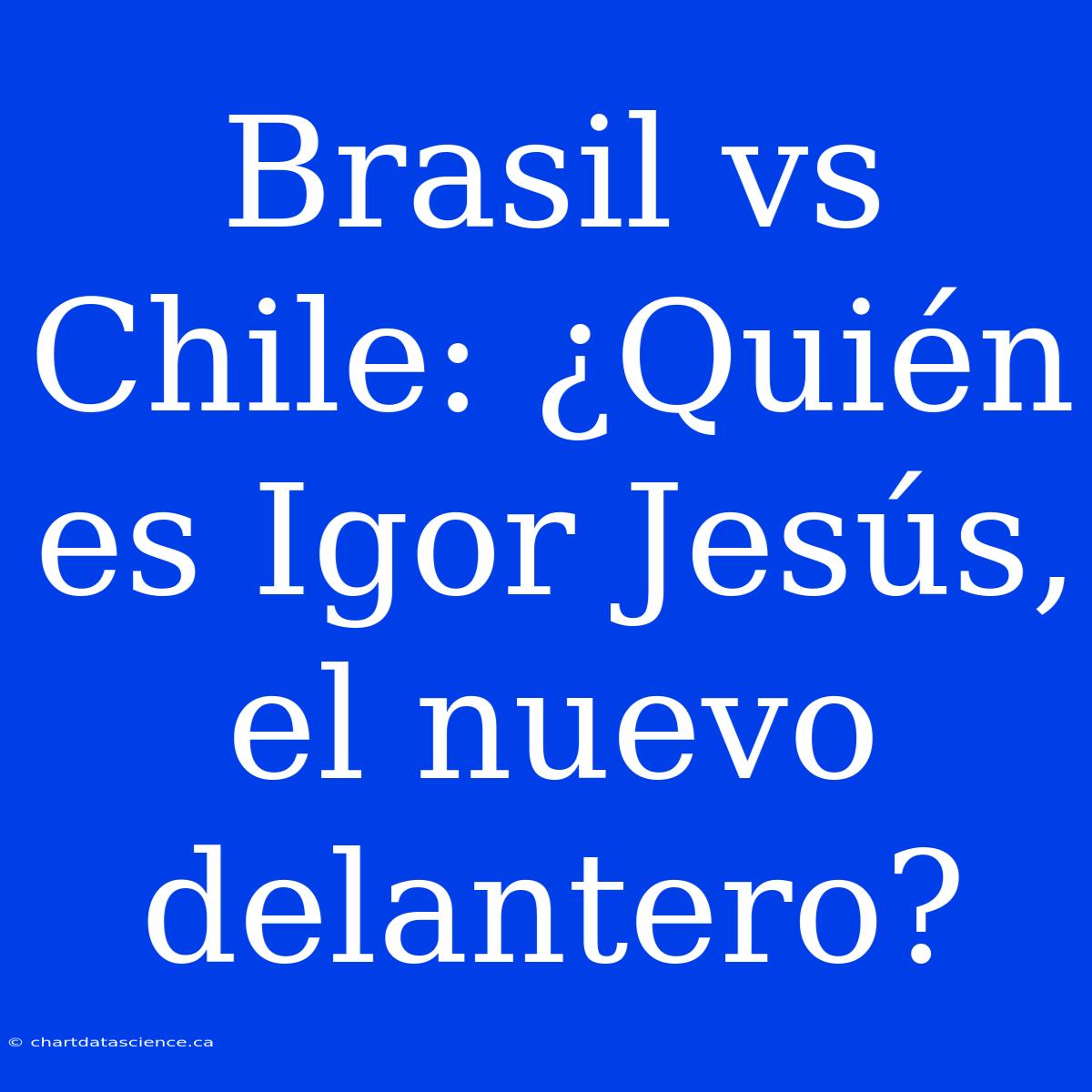 Brasil Vs Chile: ¿Quién Es Igor Jesús, El Nuevo Delantero?