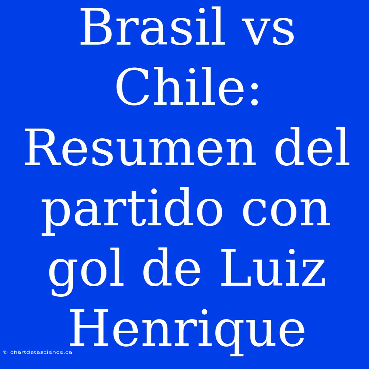 Brasil Vs Chile: Resumen Del Partido Con Gol De Luiz Henrique