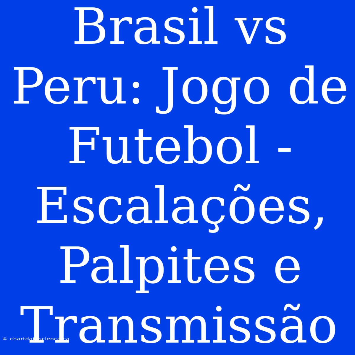 Brasil Vs Peru: Jogo De Futebol - Escalações, Palpites E Transmissão