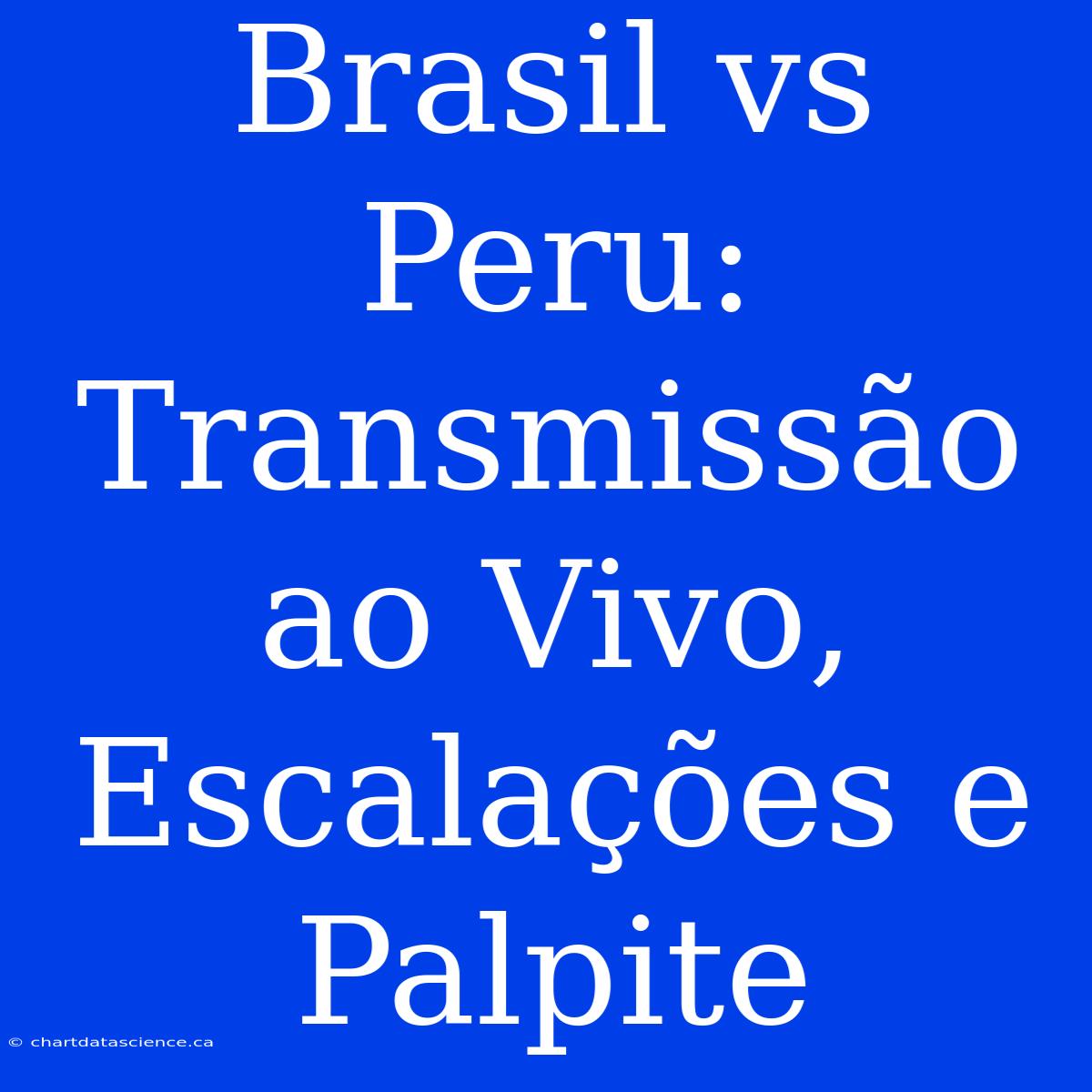 Brasil Vs Peru: Transmissão Ao Vivo, Escalações E Palpite