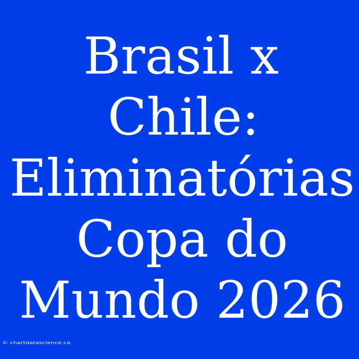 Brasil X Chile: Eliminatórias Copa Do Mundo 2026