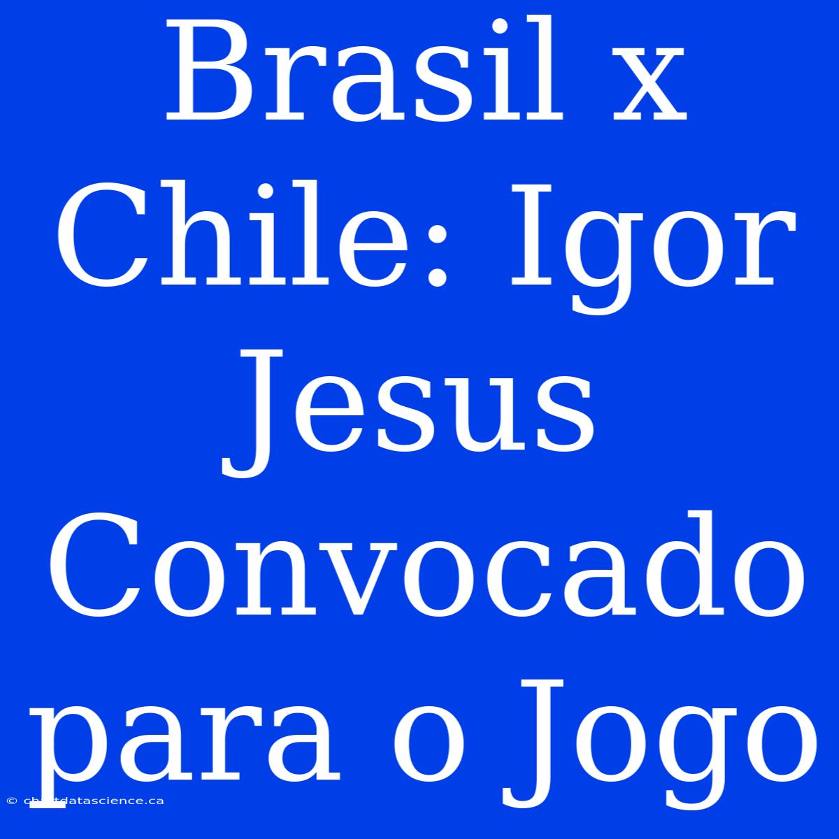 Brasil X Chile: Igor Jesus Convocado Para O Jogo