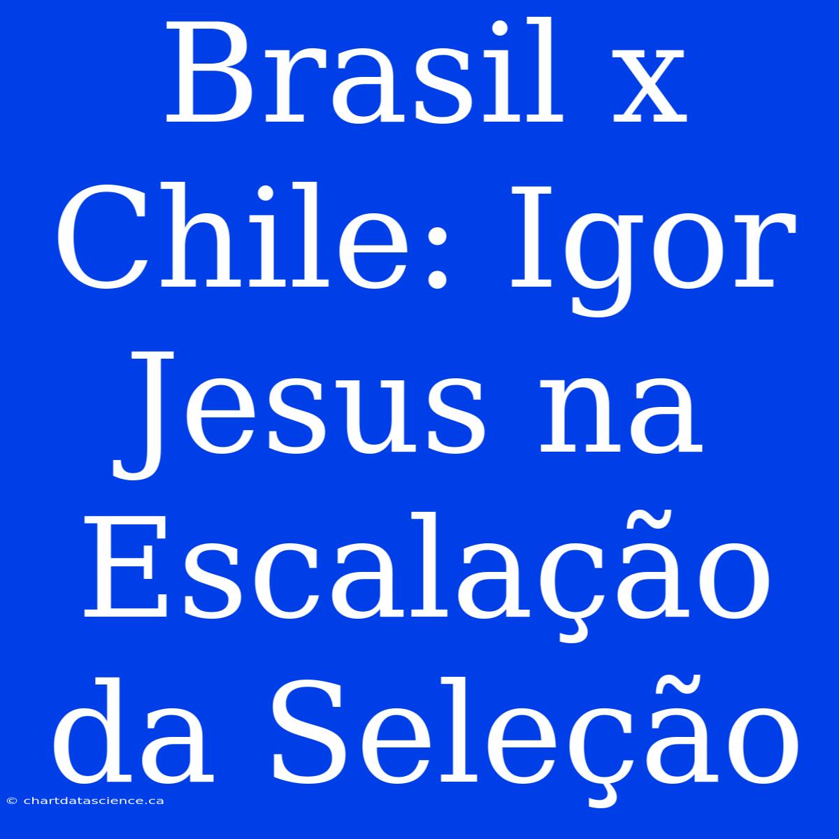 Brasil X Chile: Igor Jesus Na Escalação Da Seleção